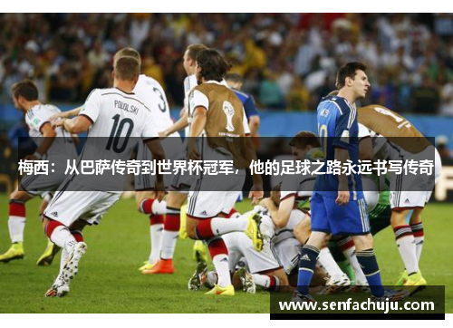 梅西：从巴萨传奇到世界杯冠军，他的足球之路永远书写传奇