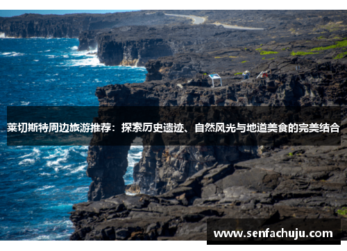 莱切斯特周边旅游推荐：探索历史遗迹、自然风光与地道美食的完美结合