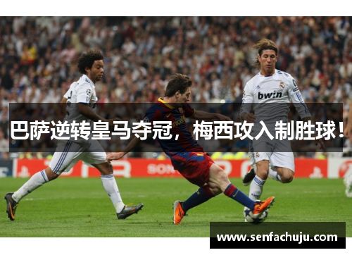 巴萨逆转皇马夺冠，梅西攻入制胜球！