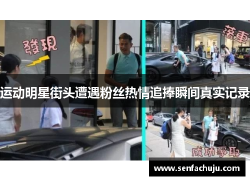 运动明星街头遭遇粉丝热情追捧瞬间真实记录