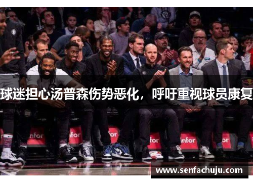 球迷担心汤普森伤势恶化，呼吁重视球员康复