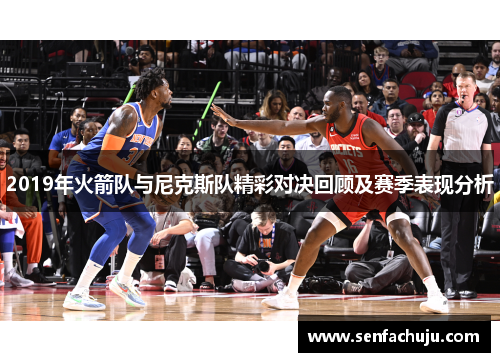 2019年火箭队与尼克斯队精彩对决回顾及赛季表现分析