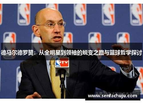 德马尔德罗赞：从全明星到领袖的蜕变之路与篮球哲学探讨
