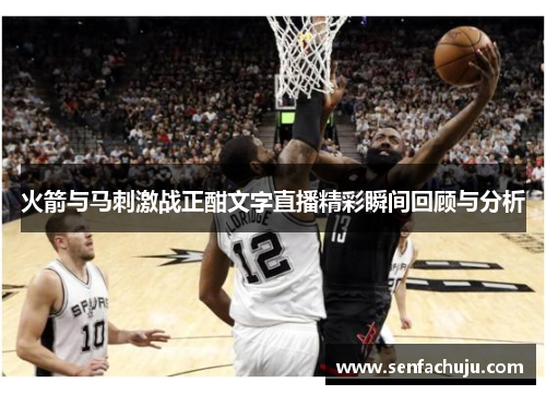 火箭与马刺激战正酣文字直播精彩瞬间回顾与分析
