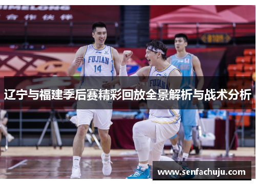 辽宁与福建季后赛精彩回放全景解析与战术分析