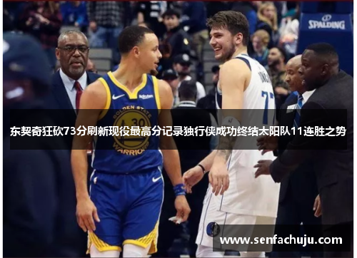 东契奇狂砍73分刷新现役最高分记录独行侠成功终结太阳队11连胜之势