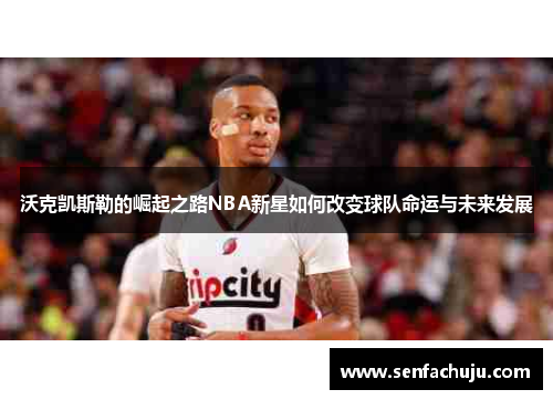 沃克凯斯勒的崛起之路NBA新星如何改变球队命运与未来发展